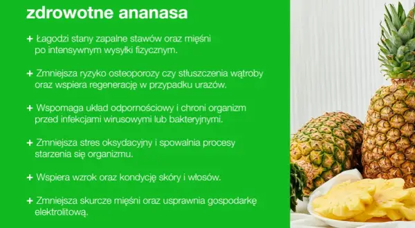 Ananas właściwości: łagodzi stany zapalne, wspiera odporność, poprawia kondycję skóry i włosów, obniża ciśnienie.